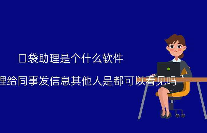 口袋助理是个什么软件 口袋助理给同事发信息其他人是都可以看见吗？